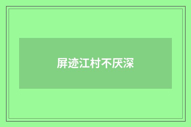 屏迹江村不厌深