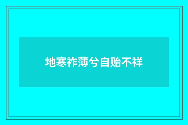 地寒祚薄兮自贻不祥