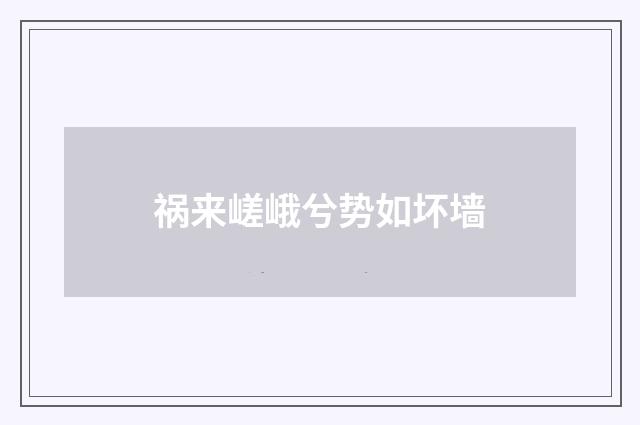 祸来嵯峨兮势如坏墙