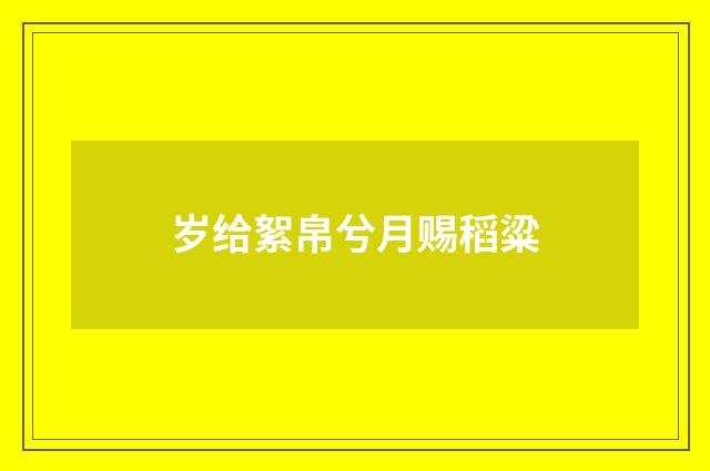 岁给絮帛兮月赐稻粱