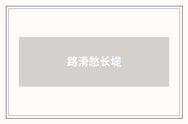 路滑愁长堤