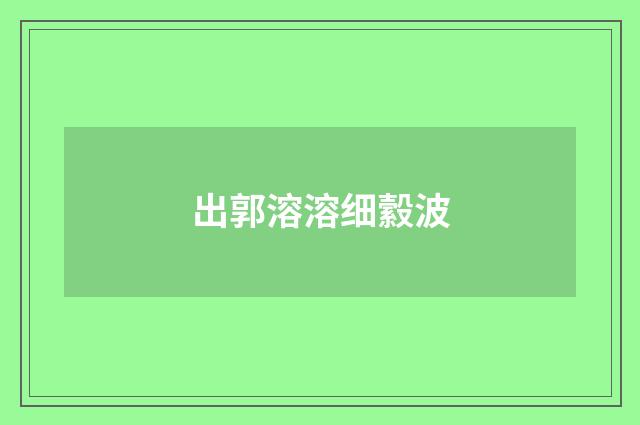 出郭溶溶细縠波