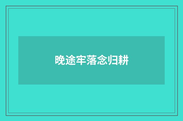 晚途牢落念归耕