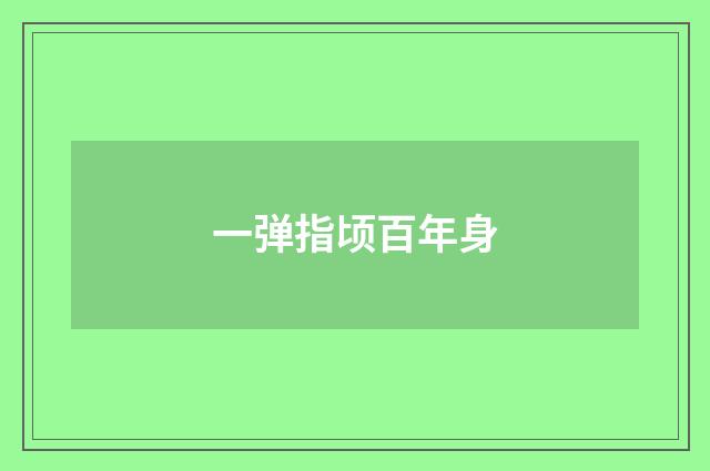 一弹指顷百年身