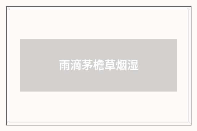 雨滴茅檐草烟湿