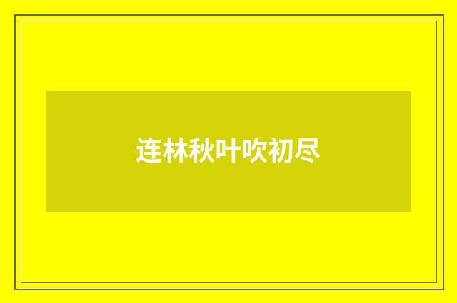 连林秋叶吹初尽
