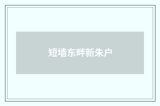 短墙东畔新朱户