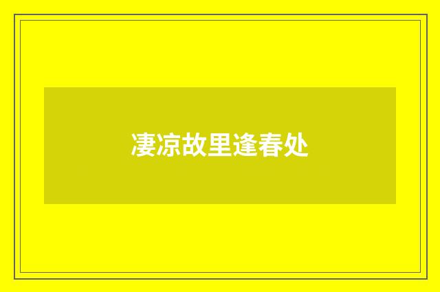 凄凉故里逢春处