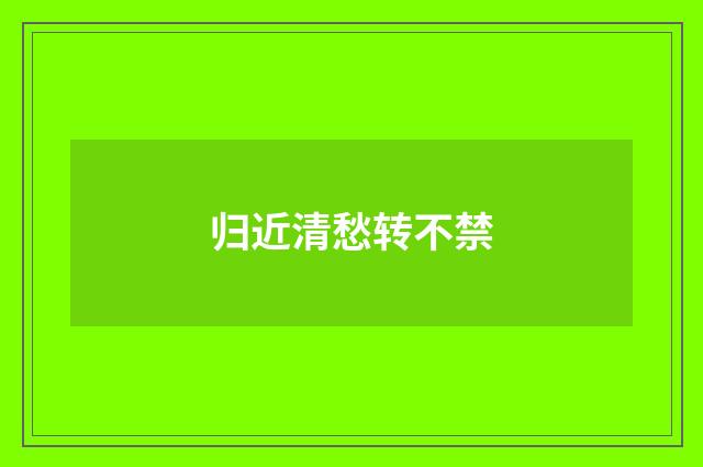 归近清愁转不禁