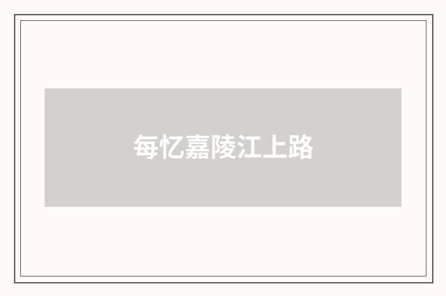 每忆嘉陵江上路