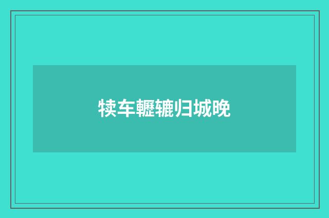 犊车轣辘归城晚