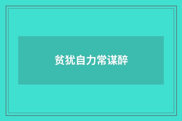 贫犹自力常谋醉