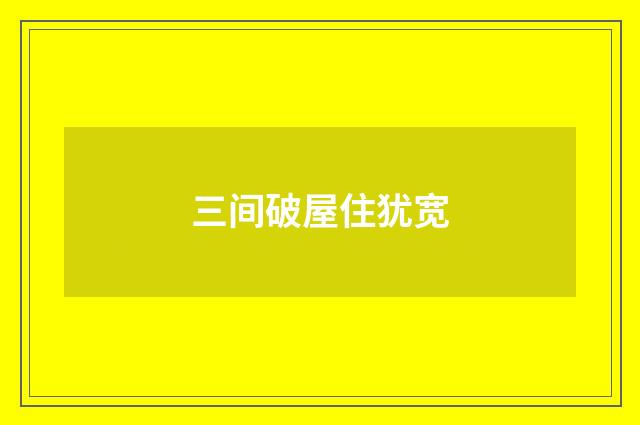 三间破屋住犹宽