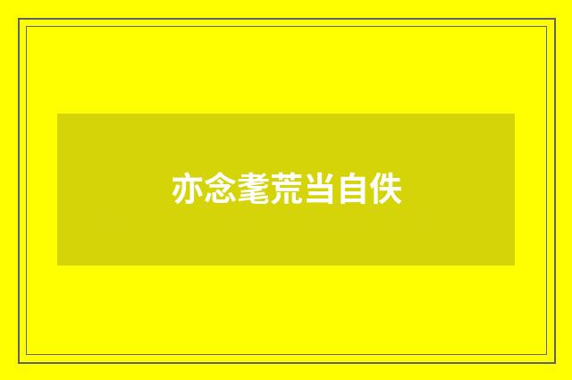 亦念耄荒当自佚