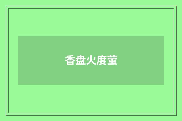 香盘火度萤