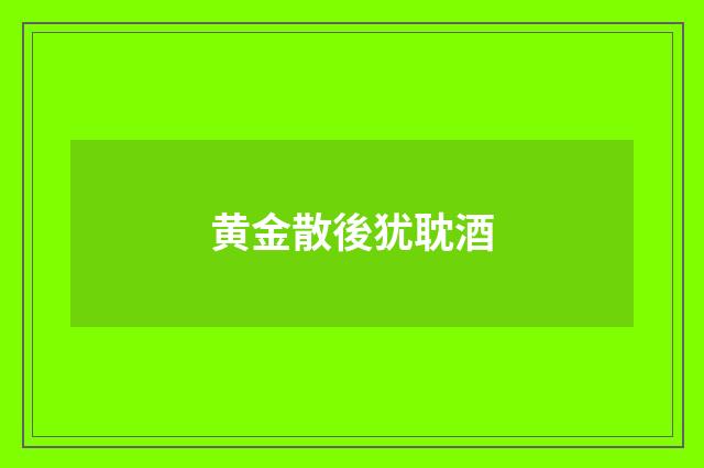 黄金散後犹耽酒