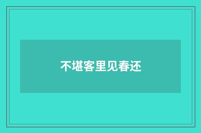 不堪客里见春还