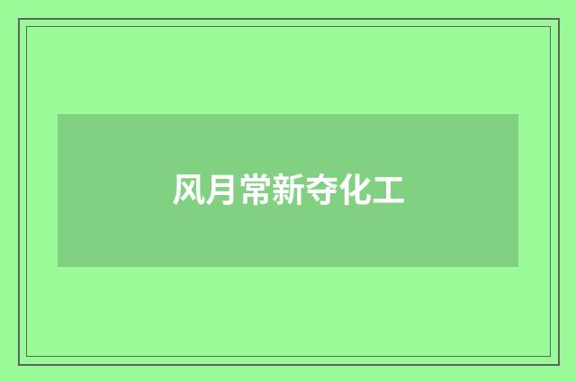 风月常新夺化工
