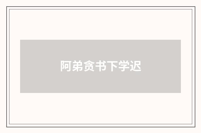 阿弟贪书下学迟