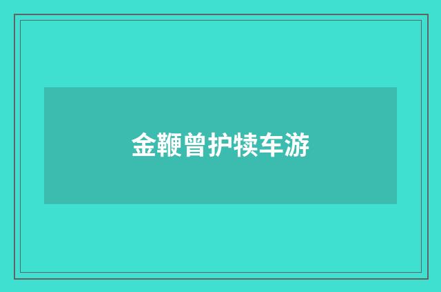 金鞭曾护犊车游