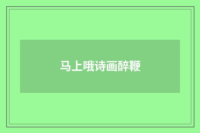 马上哦诗画醉鞭