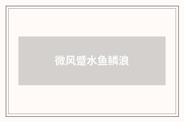 微风蹙水鱼鳞浪