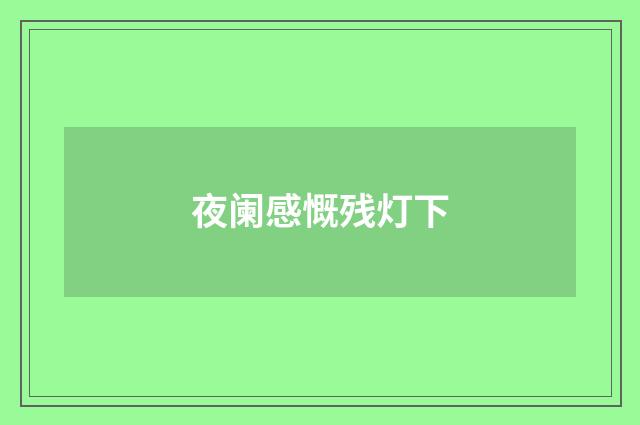 夜阑感慨残灯下