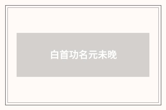 白首功名元未晚
