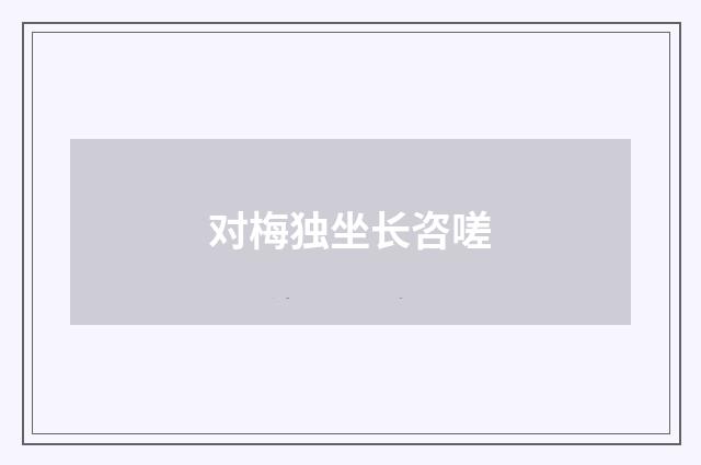 对梅独坐长咨嗟