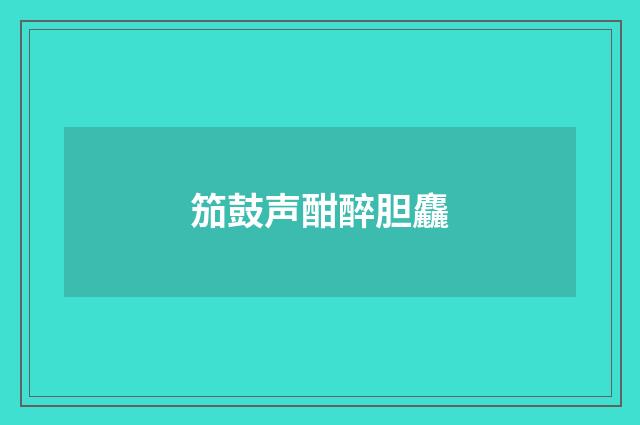 笳鼓声酣醉胆麤