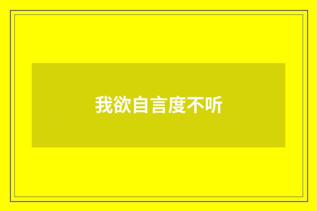 我欲自言度不听
