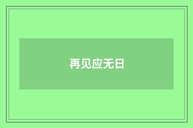再见应无日