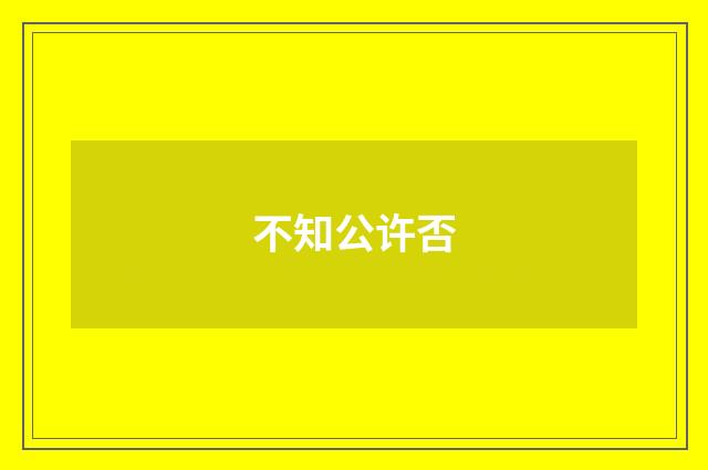 不知公许否