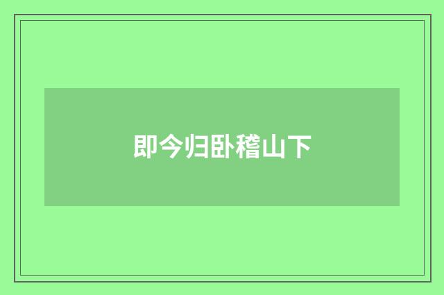 即今归卧稽山下