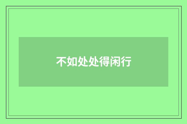 不如处处得闲行