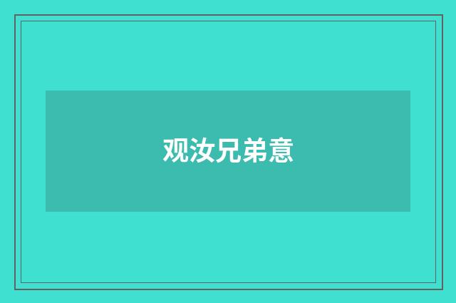 观汝兄弟意