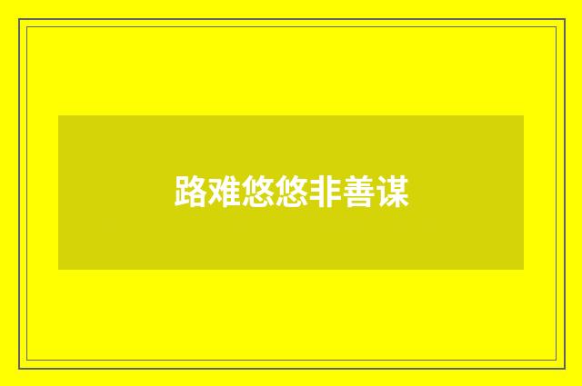 路难悠悠非善谋