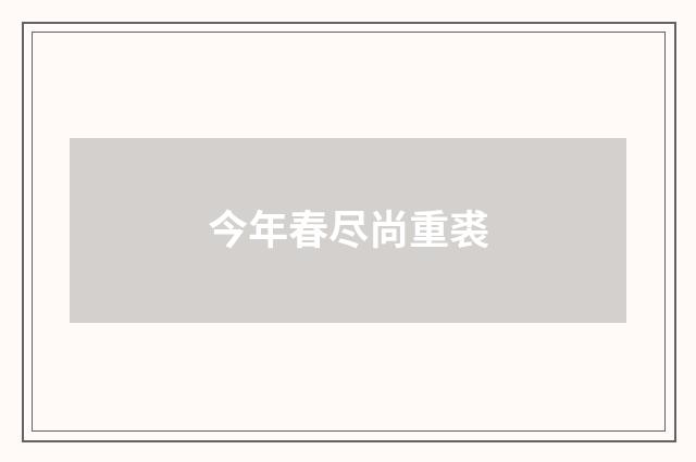 今年春尽尚重裘