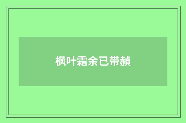 枫叶霜余已带赬