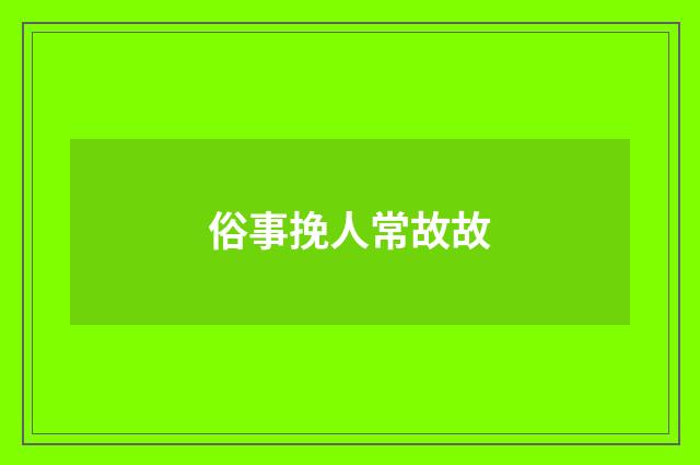 俗事挽人常故故