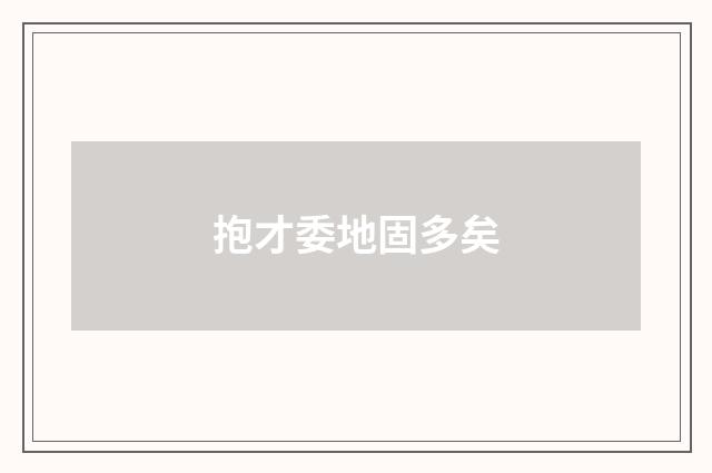 抱才委地固多矣