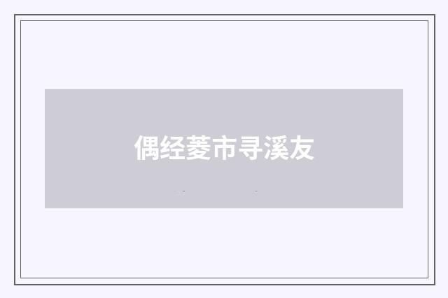 偶经菱市寻溪友