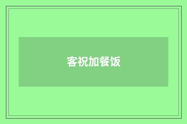 客祝加餐饭