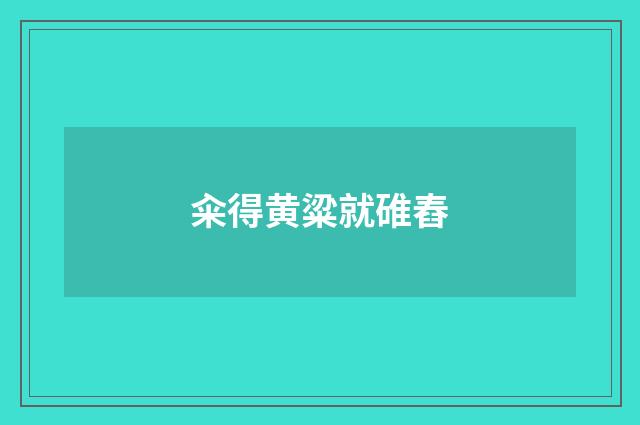 籴得黄粱就碓舂