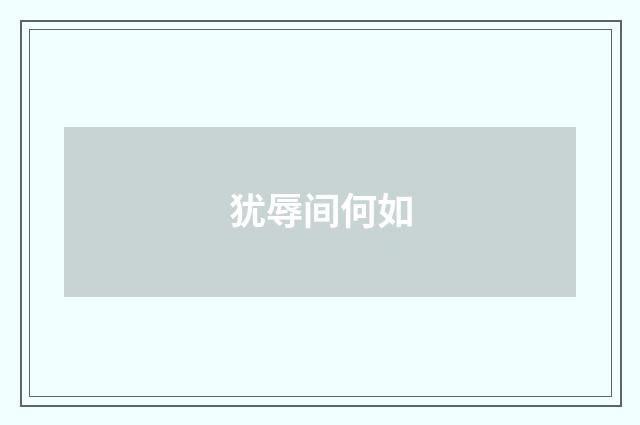 犹辱间何如