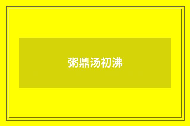 粥鼎汤初沸