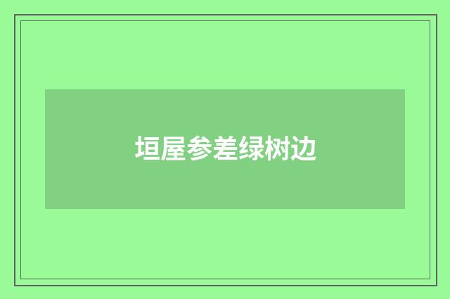 垣屋参差绿树边