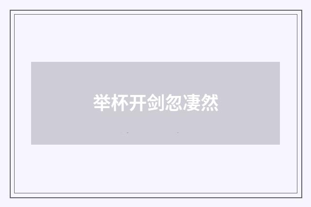 举杯开剑忽凄然