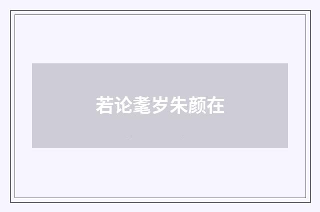若论耄岁朱颜在