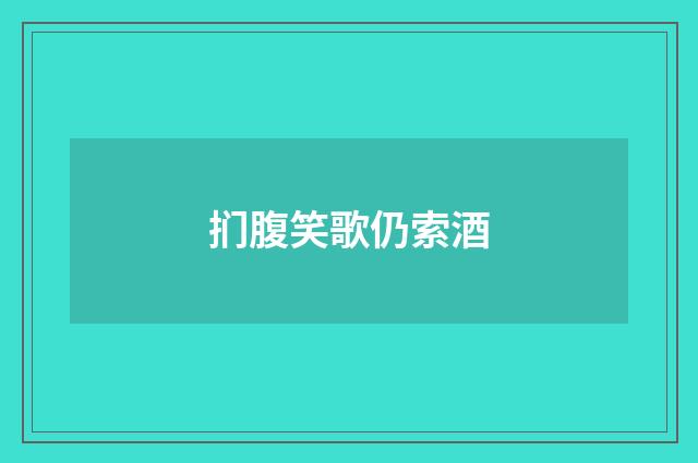 扪腹笑歌仍索酒